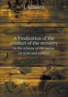 A Vindication of the Conduct of the Ministry in the Scheme of the Excise on Wine and Tobacco 5518710321 Book Cover