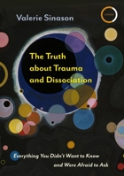 The Truth about Trauma and Dissociation: Everything You Didn't Want to Know and were Afraid to Ask 191349408X Book Cover