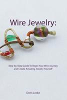 Wire Jewelry: Step-by-Step Guide To Begin Your Wire Journey and Create Amazing Jewelry Yourself 1077177399 Book Cover