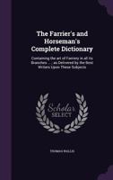 The Farrier's and Horseman's Complete Dictionary: Containing the Art of Farriery in All Its Branches ...; As Delivered by the Best Writers Upon These Subjects 1359179852 Book Cover