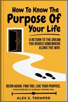 How To Know The Purpose Of Your Life: A Return to the Dream You Buried Somewhere Along the Way B0HD873YJ1 Book Cover