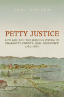 Petty Justice: Low Law and the Sessions System in Charlotte County, New Brunswick, 1785-1867 1442649917 Book Cover