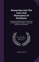 Researches Into The Laws And Phenomena Of Pestilence: Including A Medical Sketch And Review Of The Plague Of London In 1605 And Remarks On Quarantine 1014158699 Book Cover