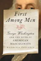 First Among Men: George Washington and the Myth of American Masculinity 142144447X Book Cover