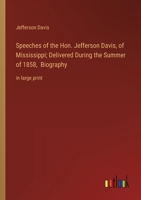 Speeches of the Hon. Jefferson Davis, of Mississippi; Delivered During the Summer of 1858, Biography: in large print 3368340565 Book Cover