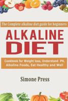 Alkaline Diet: The Complete Alkaline Diet Guide for Beginners: Cookbook for Weight Loss, understand pH, Alkaline Foods, Eat Healthy and Well 1799108554 Book Cover