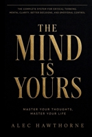 THE MIND IS YOURS: Master Your Thoughts, Master Your Life. The Complete System for Critical Thinking, Mental Clarity, Better Decisions, and Emotional Control. B0HCJP89F7 Book Cover