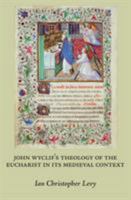 John Wyclif's Theology of the Eucharist in Its Medieval Context. Revised & Expanded Edition of Scriptural Logic, Real Presence, & the Parameters of Orthodoxy 1626007047 Book Cover