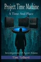 Project Time Machine: A Time And Place (Investigations Of Agent Adams) B0GJRJ8DZ5 Book Cover