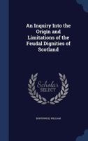 An inquiry into the origin and limitations of the feudal dignities of Scotland B0BMMCDD8Z Book Cover
