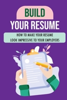 Build Your Resume: How To Make Your Resume Look Impressive To Your Employers: Job Objectives For Resumes B09CC9PZ3B Book Cover