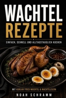 Wachtel Rezepte – Einfach, schnell und alltagstauglich kochen mit Wachtelfleisch und Wachteleiern: Knusprig braten, saftig garen und Wachteleier ... alltagstauglichen Rezepten (German Edition) B0GZK2NB85 Book Cover