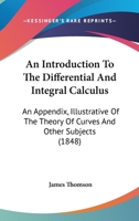 An Introduction To The Differential And Integral Calculus: An Appendix, Illustrative Of The Theory Of Curves And Other Subjects 1018638091 Book Cover