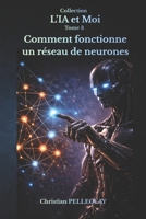 Comment fonctionne un réseau de neurones: Comprendre, maîtriser et survivre à la révolution de l'intelligence artificielle (L'IA et MOI) (French Edition) B0H26JMD85 Book Cover