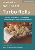 Introduction to No-Knead Turbo Rolls (Ready to Bake in 2-1/2 Hours… and Mother Nature will shape the rolls for you!): From the kitchen of Artisan Bread with Steve 1502735741 Book Cover