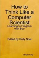 How to Think Like a Computer Scientist: Learning to Program with Boo 1105915093 Book Cover