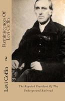 Reminiscences Of Levi Coffin: The Reputed President Of The Underground Railroad 1494498103 Book Cover