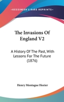 The Invasions Of England V2: A History Of The Past, With Lessons For The Future 1165123916 Book Cover