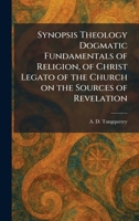 Synopsis Theology Dogmatic Fundamentals of Religion, of Christ Legato of the Church on the Sources of Revelation 1026023416 Book Cover