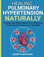 Healing Pulmonary Hypertension Naturally: A Proven, Non-Medical Approach to Supporting Cardiovascular Function and Lung Health B0FSCSJCR4 Book Cover