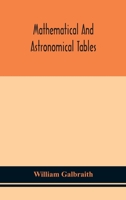 Mathematical and astronomical tables, for the use of students of mathematics, practical astronomers, surveyors, engineers, and navigators; with an ... the explanation and use of the tables 9354150969 Book Cover