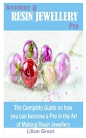BECOMING A RESIN JEWELLERY PRO: The Complete Guide on how you can become a Pro in the art of Making Resin Jewellery B088LJJPR2 Book Cover