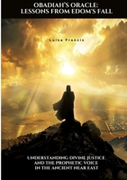 Obadiah's Oracle: Lessons from Edom's Fall: Understanding Divine Justice and the Prophetic Voice in the Ancient Near East 3384417933 Book Cover