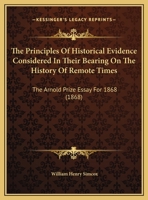 The Principles Of Historical Evidence Considered In Their Bearing On The History Of Remote Times: The Arnold Prize Essay For 1868 1359281428 Book Cover