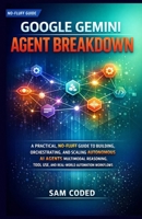 GOOGLE GEMINI AGENT BREAKDOWN: A PRACTICAL, NO-FLUFF GUIDE TO BUILDING, ORCHESTRATING, AND SCALING AUTONOMOUS AI AGENTS MULTIMODAL REASONING, TOOL USE, AND REAL-WORLD AUTOMATION WORKFLOWS B0GBWXPKCR Book Cover