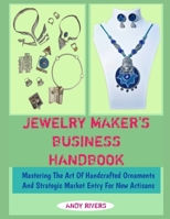 JEWELRY MAKER'S BUSINESS HANDBOOK: Mastering The Art Of Handcrafted Ornaments And Strategic Market Entry For New Artisans B0GJN1MC1W Book Cover