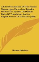 A Literal Translation of the Vatican Manuscripts, Eleven Last Epistles of Paul the Apostle, on Definite Rules of Translation, and an English Version of the Same 1164536222 Book Cover