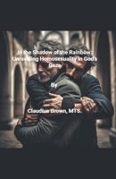 In the Shadows of the Rainbow Unraveling Homosexuality in God's Gaze B0CLF366DV Book Cover