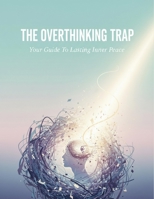 The Overthinking Trap: Your Guide To Lasting Inner Peace B0HGYBTMDV Book Cover