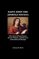 SAINT JOHN THE APOSTLE NOVENA: Nine Days of Deep Prayer, Divine Wisdom, and the Love of the Beloved Disciple B0G653S94V Book Cover