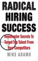Radical Hiring Success: Headhunter Secrets to Target Top Talent from Your Competitors 0998100625 Book Cover