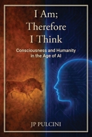 I Am; Therefore I Think: Consciousness and Humanity in the Age of AI B0GS2NQZ3N Book Cover