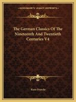 The German Classics Of The Nineteenth And Twentieth Centuries: Masterpieces Of German Literature, Volume 4... 141916354X Book Cover