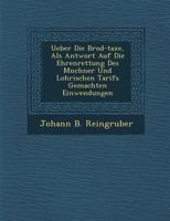 Ueber Die Brod-Taxe, ALS Antwort Auf Die Ehrenrettung Des M Nchner Und Lohrischen Tarifs Gemachten Einwendungen 124999988X Book Cover