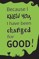 Because I Knew You, I Have Been Changed for Good!: Blank Journal and Wicked Gift 1722112670 Book Cover