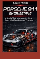 Porsche 911 Engineering: A Technical Guide to Aerodynamics, Hybrid Power Units, Chassis Design, and Performance”: (The Historic Legacy of Automotive Speed, Innovation & Design) B0GF73162M Book Cover