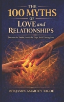 THE 100 MYTHS OF LOVE AND RELATIONSHIPS: Discover the Truths, Avoid the Traps, Build Lasting Love B0GW5FN7TW Book Cover