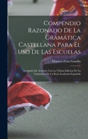 Compendio Razonado De La Gram�tica Castellana Para El Uso De Las Escuelas: Arreglado De Acuerdo Con La �ltima Edici�n De La Gram�tica De La Real Academia Espa�ola 1019311665 Book Cover