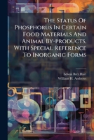 The Status Of Phosphorus In Certain Food Materials And Animal By-products, With Special Reference To Inorganic Forms... 1279798998 Book Cover