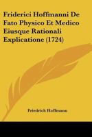 Friderici Hoffmanni De Fato Physico Et Medico Eiusque Rationali Explicatione (1724) 1104751453 Book Cover