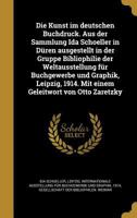 Die Kunst im deutschen Buchdruck. Aus der Sammlung Ida Schoeller in D�ren ausgestellt in der Gruppe Bibliophilie der Weltausstellung f�r Buchgewerbe und Graphik, Leipzig, 1914. Mit einem Geleitwort vo 1361864478 Book Cover