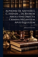 Alphonsi De Azevedo J. C. Hispani ... De Reorum Absolutine Objecta Crimina Negantium Apud Equuleum (Latin Edition) 1024456668 Book Cover