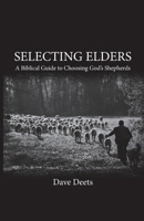 Selecting Elders: A Biblical Guide to Choosing God's Shepherds 1546460012 Book Cover