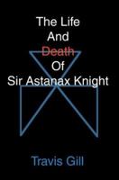 The Life And Death Of Sir Astanax Knight 0595289126 Book Cover