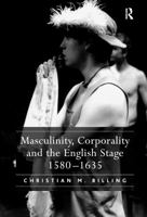 Masculinity, Corporality and the English Stage 1580-1635 1138376027 Book Cover
