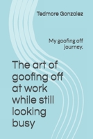 The art of goofing off at work while still looking busy: My goofing off journey. B0DN1PLPVF Book Cover